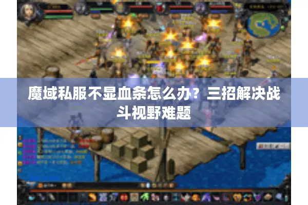 魔域私服不显血条怎么办？三招解决战斗视野难题