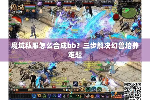魔域私服怎么合成bb?三步解决幻兽培养难题 魔域私服怎么合成bb?三步解决幻兽培养难题