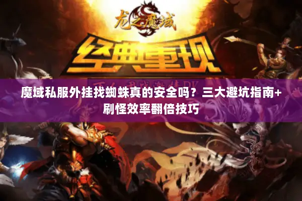 魔域私服外挂找蜘蛛真的安全吗？三大避坑指南+刷怪效率翻倍技巧