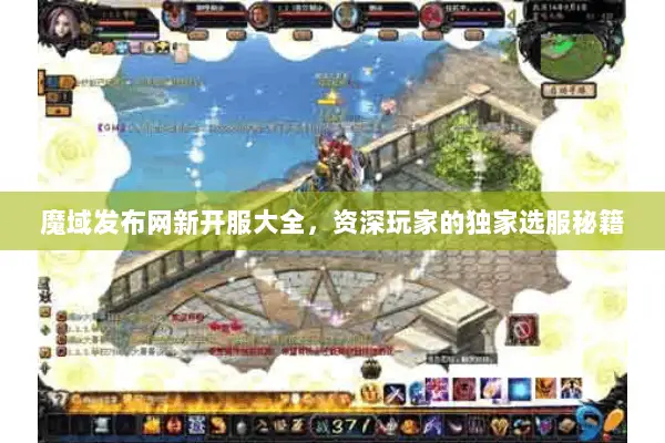 魔域发布网新开服大全，资深玩家的独家选服秘籍