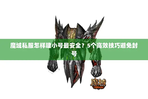 魔域私服怎样建小号最安全？5个高效技巧避免封号