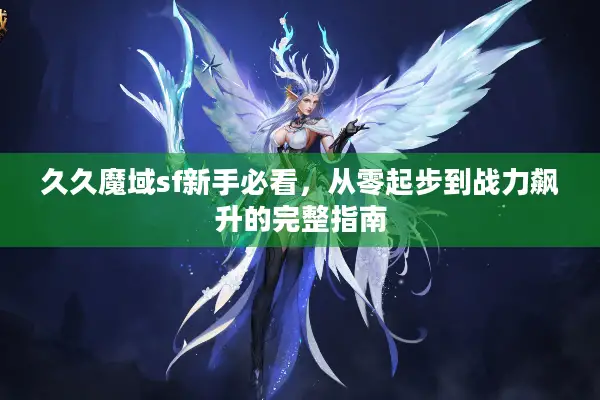 久久魔域sf新手必看，从零起步到战力飙升的完整指南
