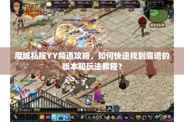 魔域私服YY频道攻略，如何快速找到靠谱的版本和玩法教程？