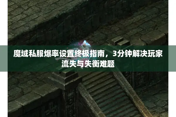 魔域私服爆率设置终极指南，3分钟解决玩家流失与失衡难题
