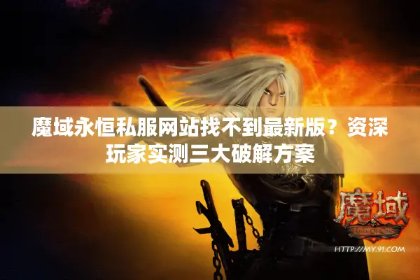 魔域永恒私服网站找不到最新版？资深玩家实测三大破解方案