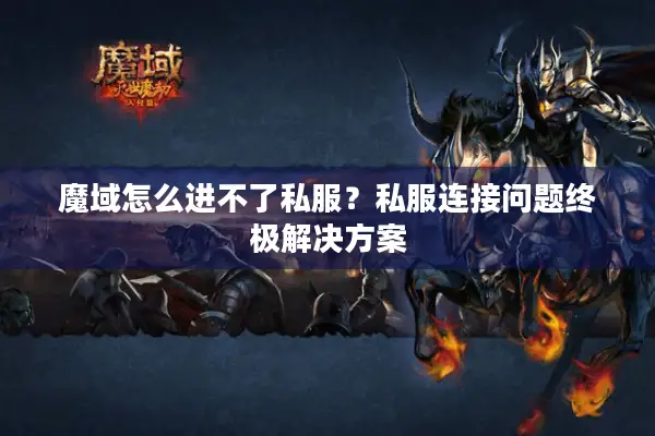 魔域怎么进不了私服？私服连接问题终极解决方案