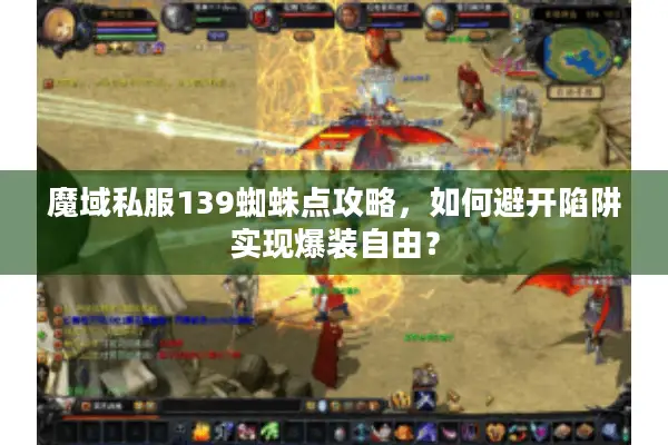 魔域私服139蜘蛛点攻略，如何避开陷阱实现爆装自由？