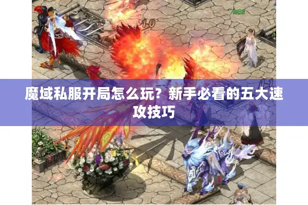 魔域私服开局怎么玩？新手必看的五大速攻技巧
