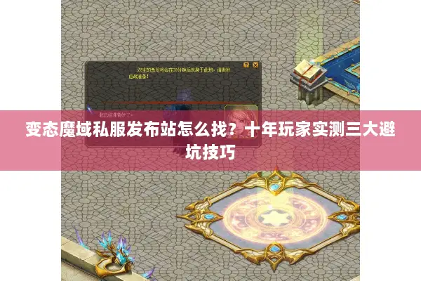 变态魔域私服发布站怎么找？十年玩家实测三大避坑技巧