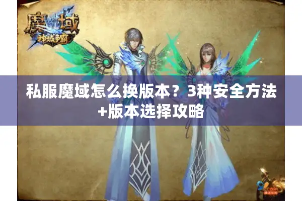 私服魔域怎么换版本？3种安全方法+版本选择攻略