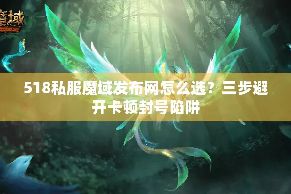518私服魔域发布网怎么选？三步避开卡顿封号陷阱