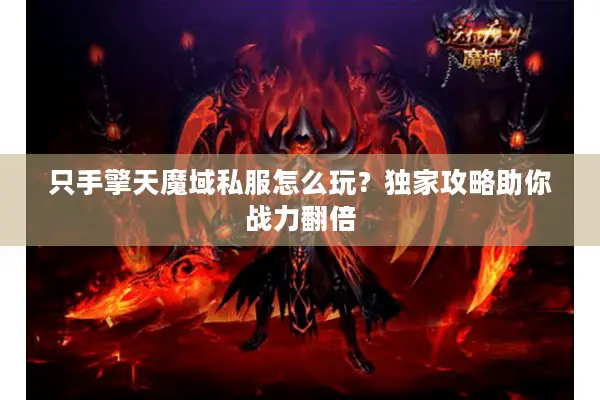 只手擎天魔域私服怎么玩？独家攻略助你战力翻倍