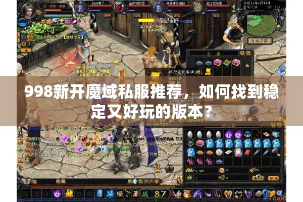 998新开魔域私服推荐，如何找到稳定又好玩的版本？