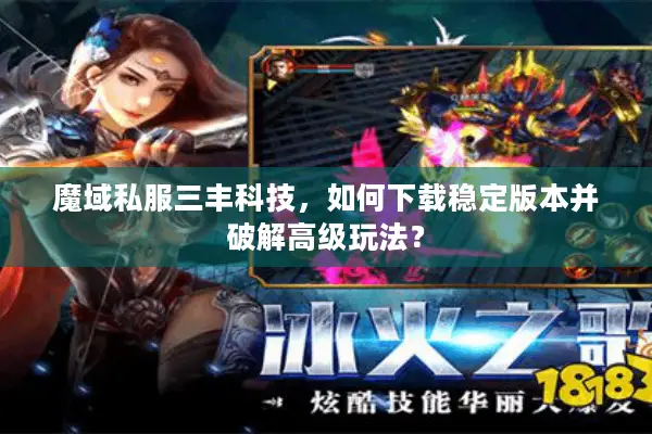 魔域私服三丰科技，如何下载稳定版本并破解高级玩法？