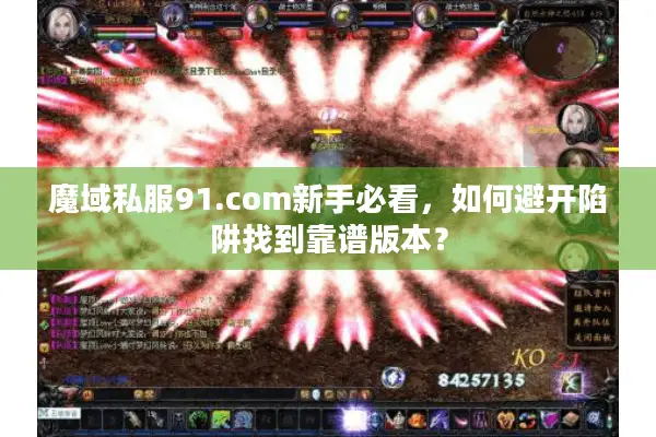 魔域私服91.com新手必看,如何避开陷阱找到靠谱版本? 魔域私服91.com新手必看,如何避开陷阱找到靠谱版本?