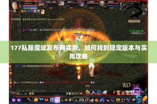 177私服魔域发布网实测，如何找到稳定版本与实用攻略