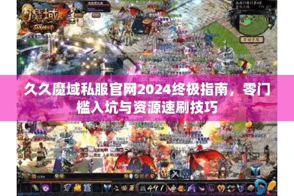 久久魔域私服官网2024终极指南，零门槛入坑与资源速刷技巧