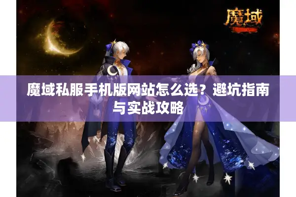 魔域私服手机版网站怎么选？避坑指南与实战攻略