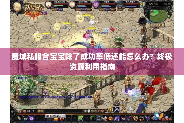 魔域私服合宝宝除了成功率低还能怎么办？终极资源利用指南