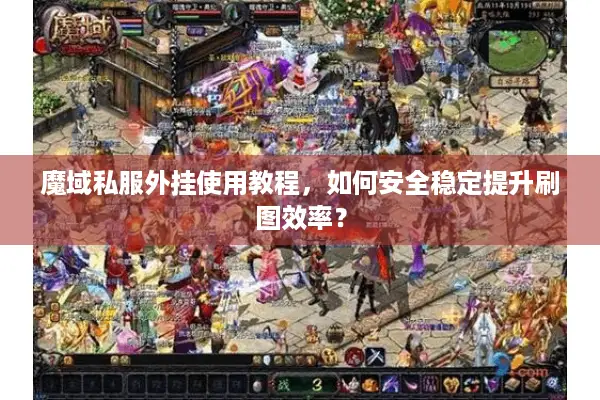 魔域私服外挂使用教程，如何安全稳定提升刷图效率？