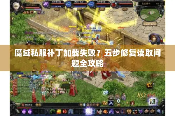 魔域私服补丁加载失败？五步修复读取问题全攻略