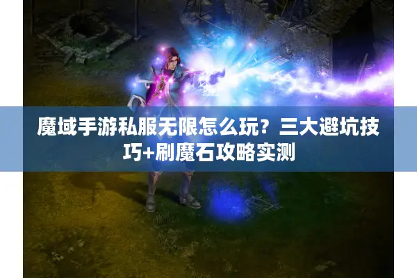 魔域手游私服无限怎么玩？三大避坑技巧+刷魔石攻略实测