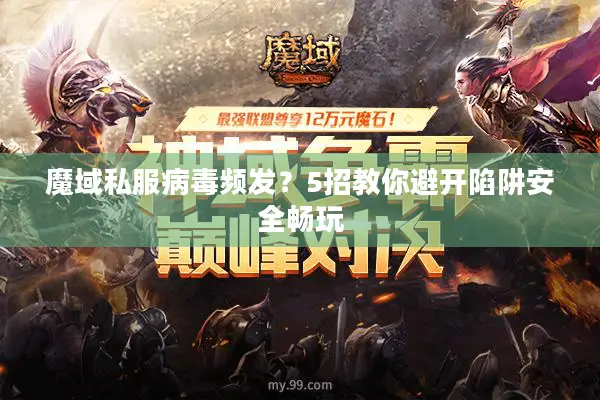 魔域私服病毒频发？5招教你避开陷阱安全畅玩