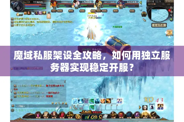 魔域私服架设全攻略,如何用独立服务器实现稳定开服? 魔域私服架设全攻略,如何用独立服务器实现稳定开服?
