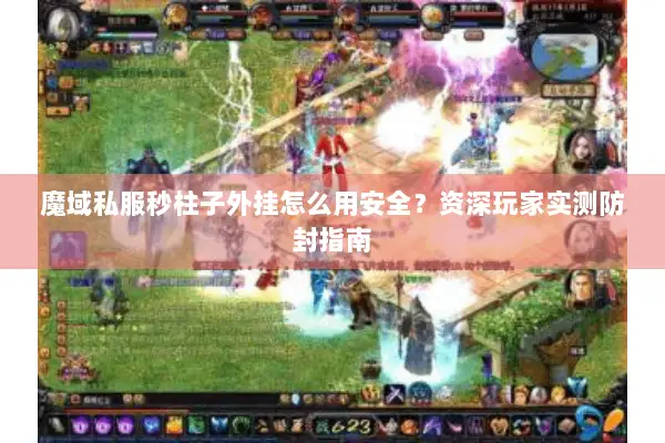 魔域私服秒柱子外挂怎么用安全？资深玩家实测防封指南
