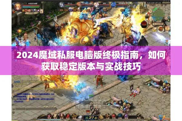 2024魔域私服电脑版终极指南，如何获取稳定版本与实战技巧