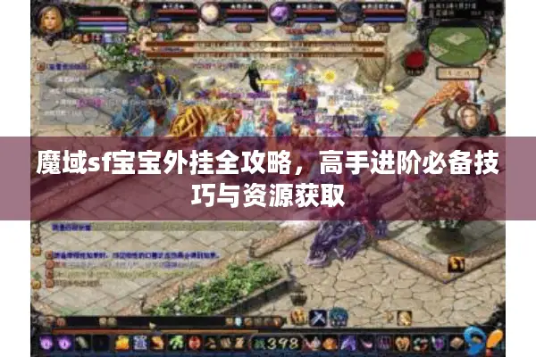魔域sf宝宝外挂全攻略，高手进阶必备技巧与资源获取