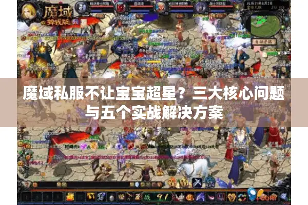 魔域私服不让宝宝超星？三大核心问题与五个实战解决方案