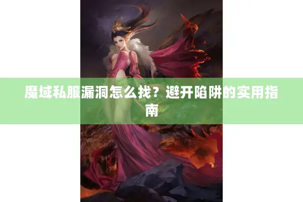 魔域私服漏洞怎么找？避开陷阱的实用指南