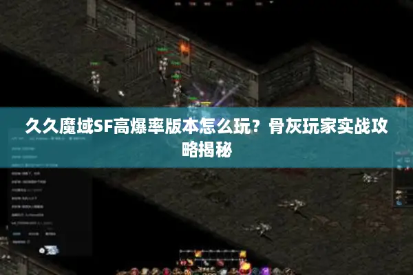 久久魔域SF高爆率版本怎么玩？骨灰玩家实战攻略揭秘