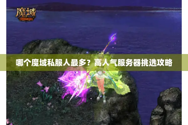 哪个魔域私服人最多？高人气服务器挑选攻略