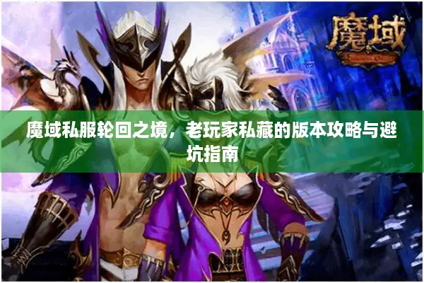魔域私服轮回之境，老玩家私藏的版本攻略与避坑指南