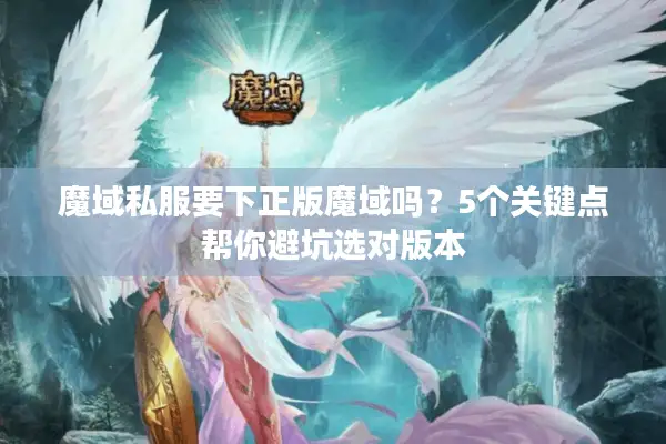 魔域私服要下正版魔域吗?5个关键点帮你避坑选对版本 魔域私服要下正版魔域吗?5个关键点帮你避坑选对版本