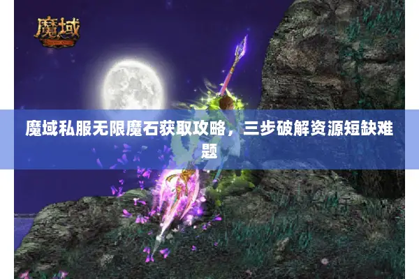 魔域私服无限魔石获取攻略，三步破解资源短缺难题