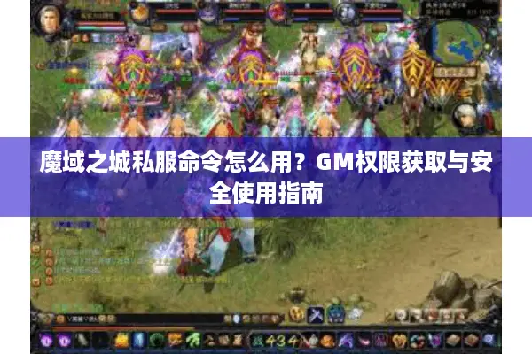 魔域之城私服命令怎么用？GM权限获取与安全使用指南