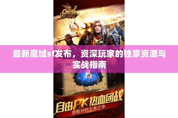 最新魔域sf发布，资深玩家的独家资源与实战指南