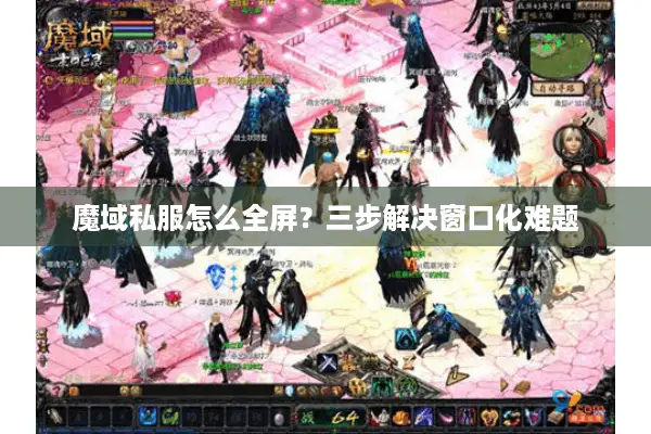 魔域私服怎么全屏？三步解决窗口化难题