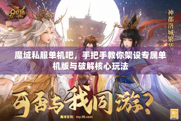 魔域私服单机吧，手把手教你架设专属单机版与破解核心玩法