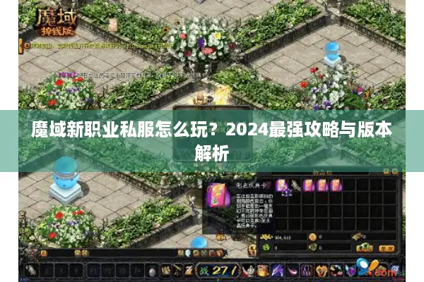 魔域新职业私服怎么玩？2024最强攻略与版本解析