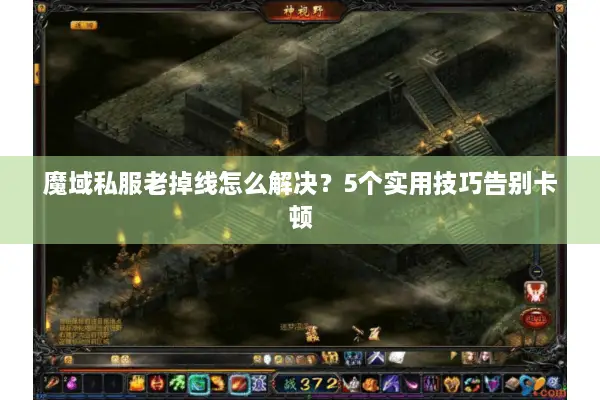 魔域私服老掉线怎么解决？5个实用技巧告别卡顿