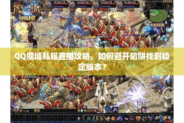 QQ魔域私服直播攻略，如何避开陷阱找到稳定版本？