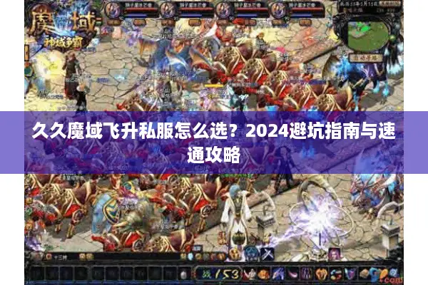 久久魔域飞升私服怎么选？2024避坑指南与速通攻略