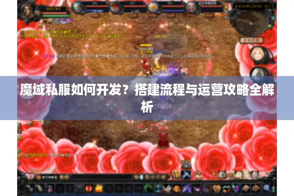 魔域私服如何开发？搭建流程与运营攻略全解析