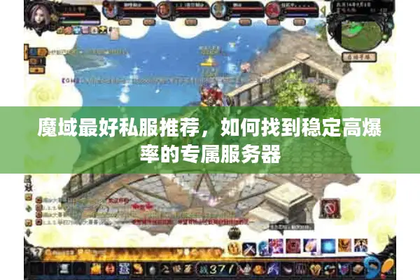 魔域最好私服推荐，如何找到稳定高爆率的专属服务器