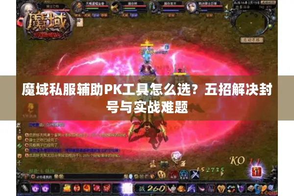 魔域私服辅助PK工具怎么选？五招解决封号与实战难题