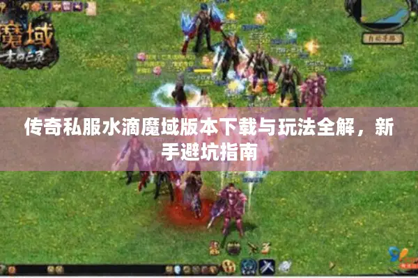 传奇私服水滴魔域版本下载与玩法全解，新手避坑指南